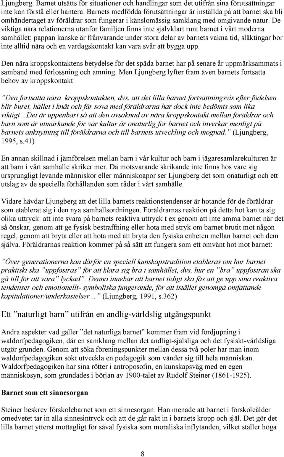 De viktiga nära relationerna utanför familjen finns inte självklart runt barnet i vårt moderna samhället; pappan kanske är frånvarande under stora delar av barnets vakna tid, släktingar bor inte