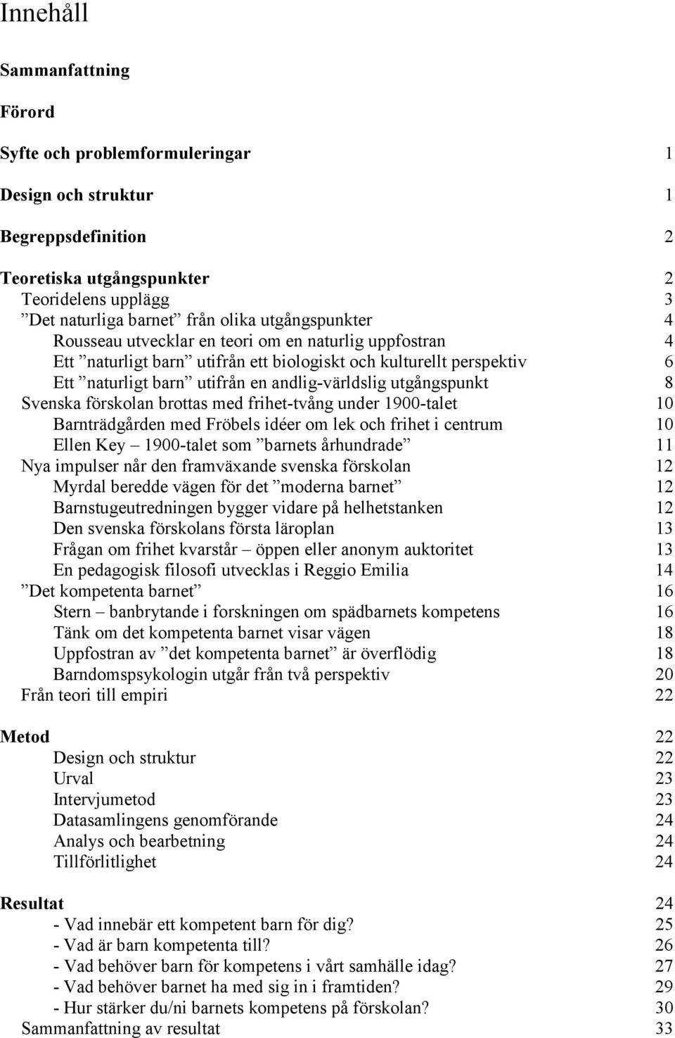 utgångspunkt 8 Svenska förskolan brottas med frihet-tvång under 1900-talet 10 Barnträdgården med Fröbels idéer om lek och frihet i centrum 10 Ellen Key 1900-talet som barnets århundrade 11 Nya