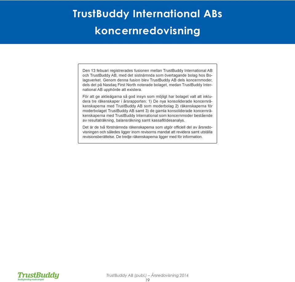 För att ge aktieägarna så god insyn som möjligt har bolaget valt att inkludera tre räkenskaper i årsrapporten: 1) De nya konsoliderade koncernräkenskaperna med TrustBuddy AB som moderbolag 2)