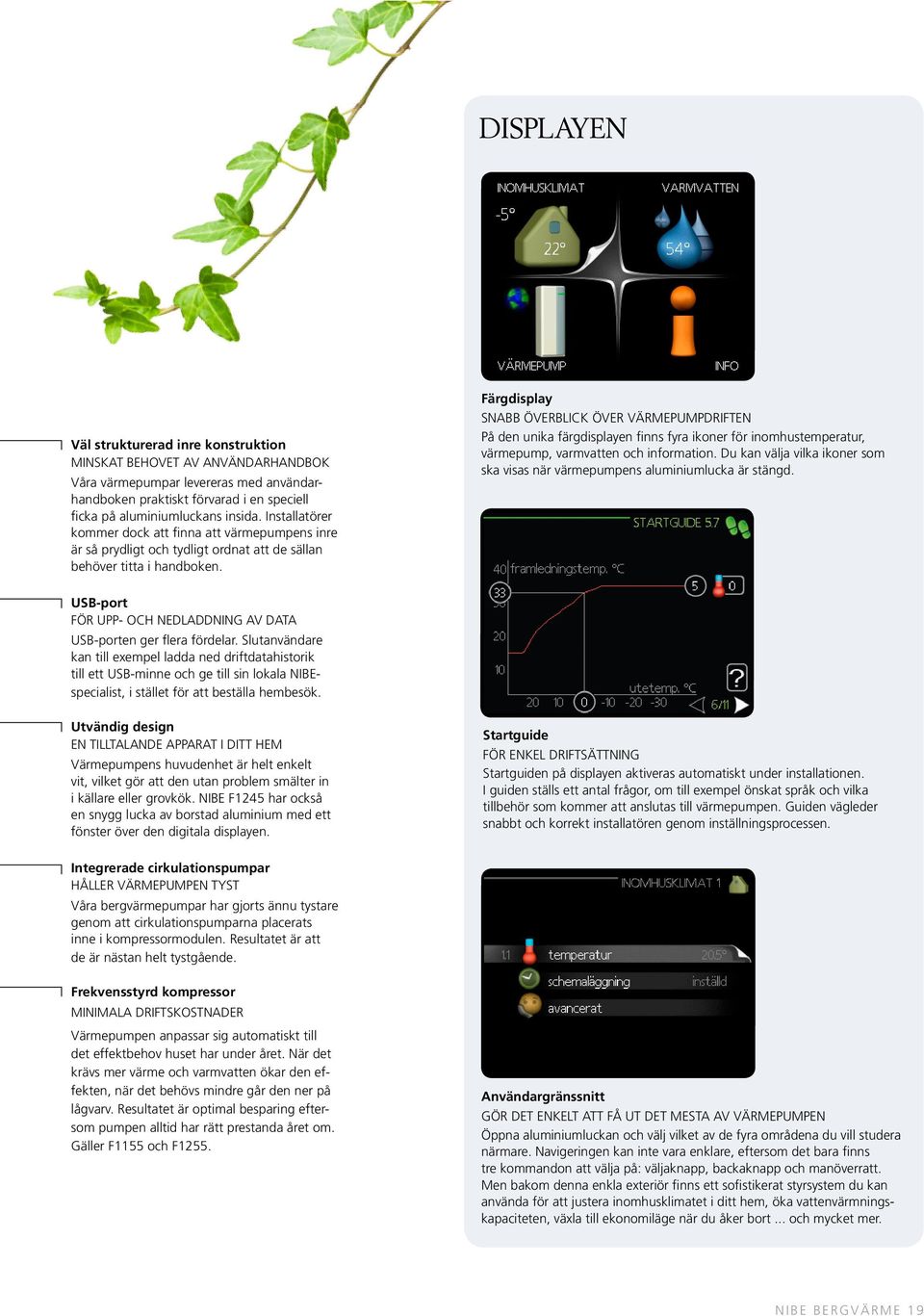 Färgdisplay Snabb överblick över värmepumpdriften På den unika färgdisplayen finns fyra ikoner för inomhustemperatur, värmepump, varmvatten och information.