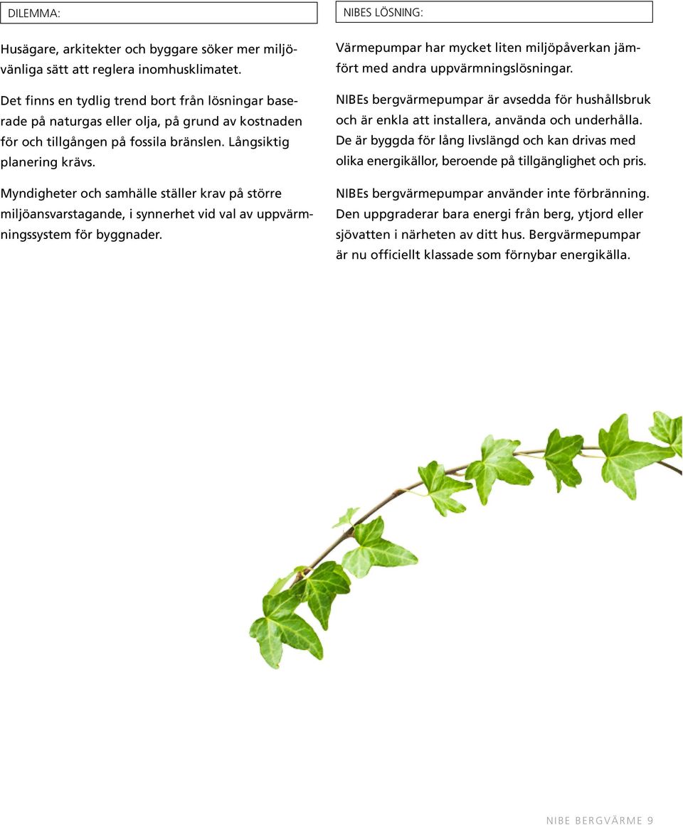Myndigheter och samhälle ställer krav på större miljöansvarstagande, i synnerhet vid val av uppvärmningssystem för byggnader.