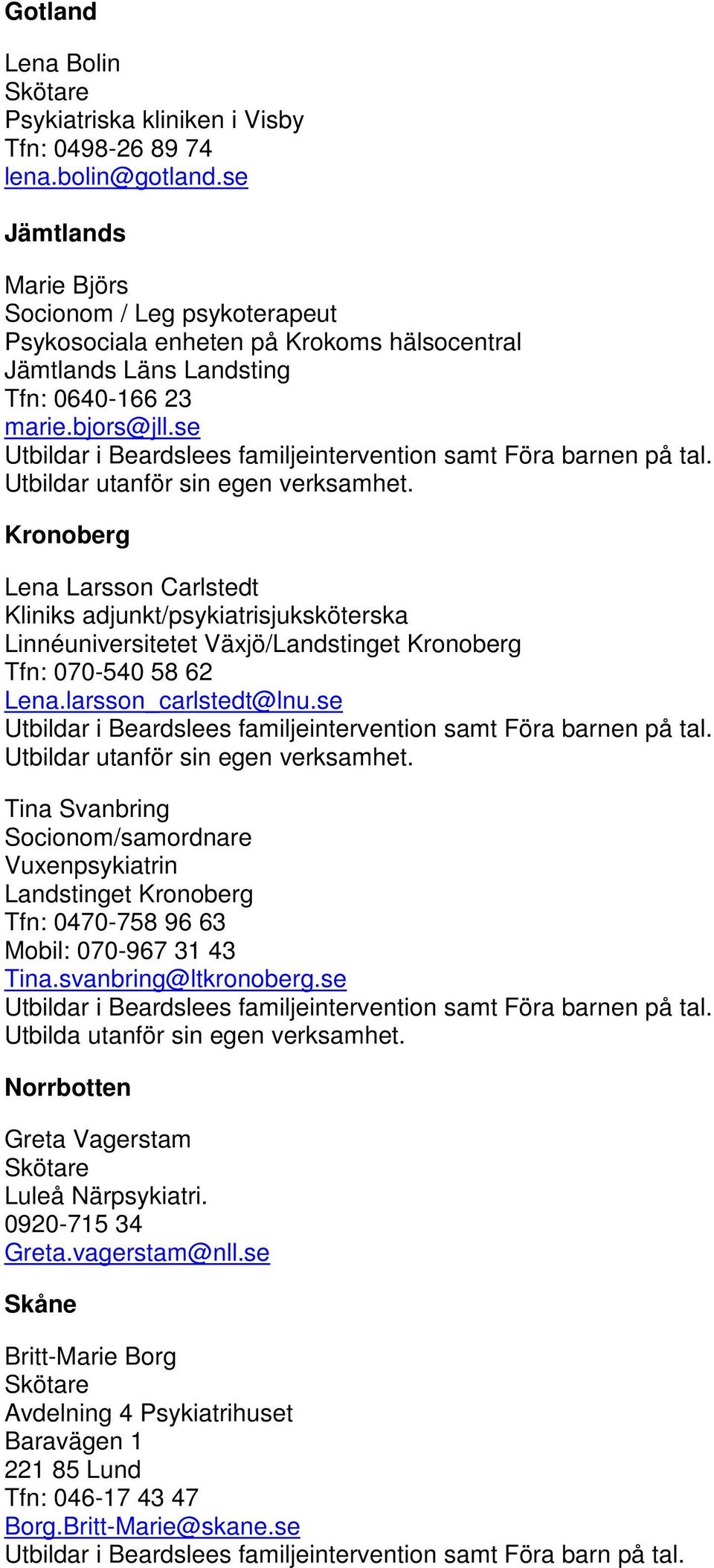 se Kronoberg Lena Larsson Carlstedt Kliniks adjunkt/psykiatrisjuksköterska Linnéuniversitetet Växjö/Landstinget Kronoberg Tfn: 070-540 58 62 Lena.larsson_carlstedt@lnu.