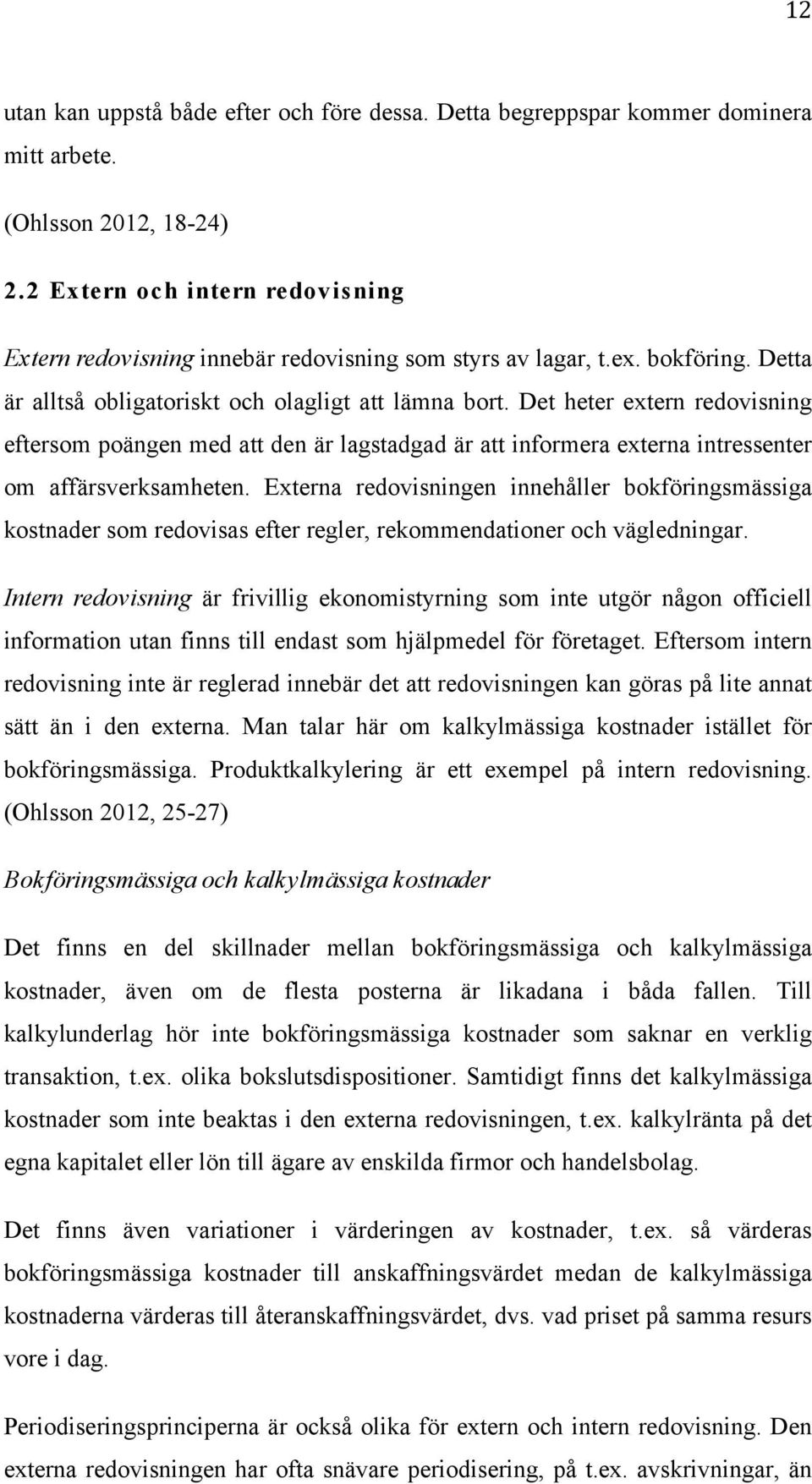 Det heter extern redovisning eftersom poängen med att den är lagstadgad är att informera externa intressenter om affärsverksamheten.