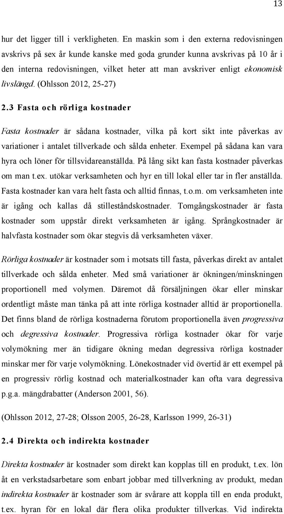 livslängd. (Ohlsson 2012, 25-27) 2.3 Fasta och rörliga kostnader Fasta kostnader är sådana kostnader, vilka på kort sikt inte påverkas av variationer i antalet tillverkade och sålda enheter.