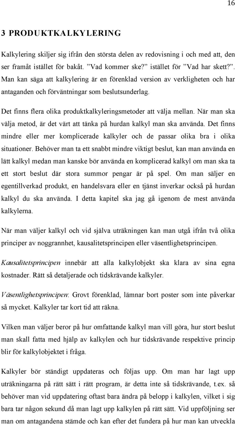 När man ska välja metod, är det värt att tänka på hurdan kalkyl man ska använda. Det finns mindre eller mer komplicerade kalkyler och de passar olika bra i olika situationer.