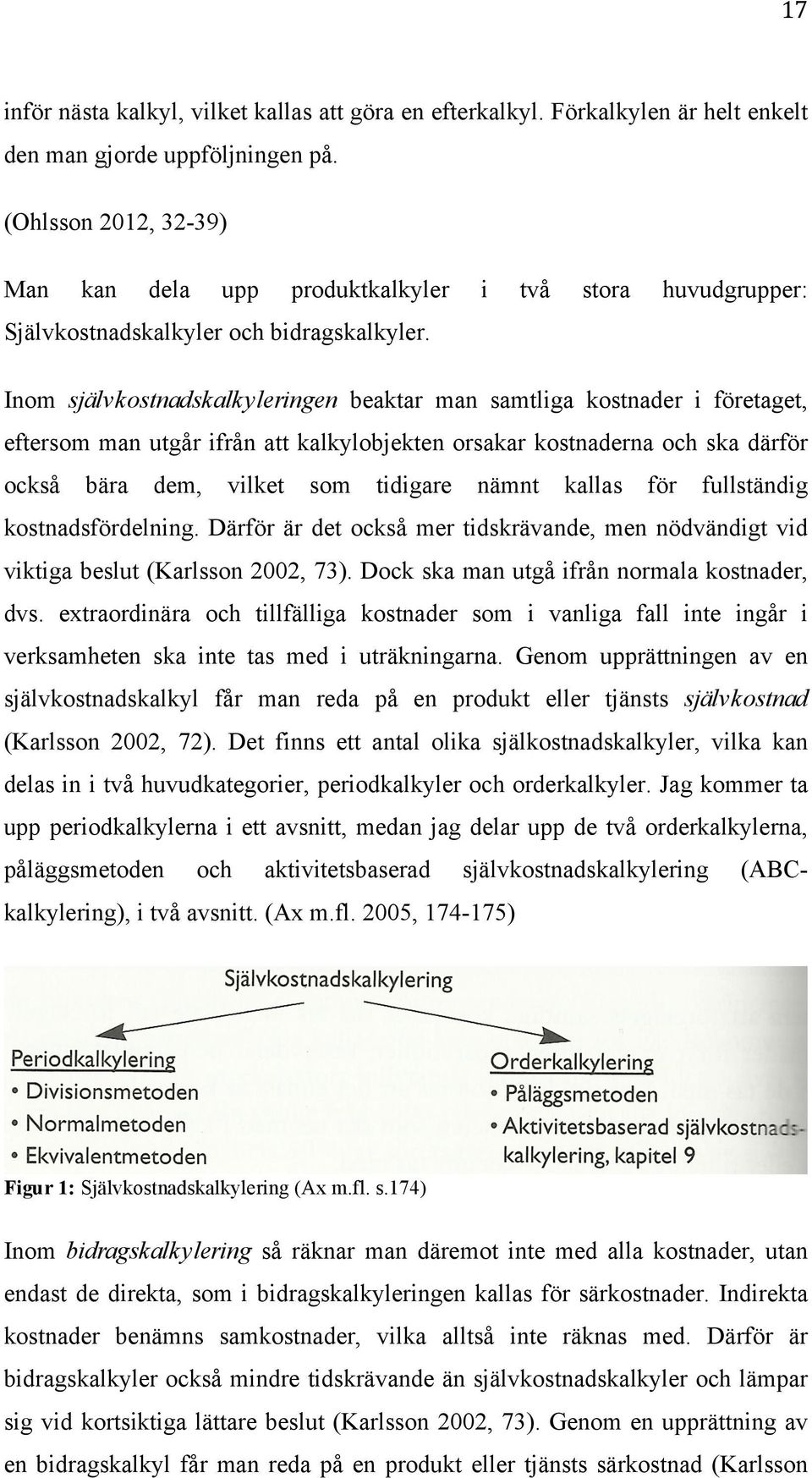 Inom självkostnadskalkyleringen beaktar man samtliga kostnader i företaget, eftersom man utgår ifrån att kalkylobjekten orsakar kostnaderna och ska därför också bära dem, vilket som tidigare nämnt