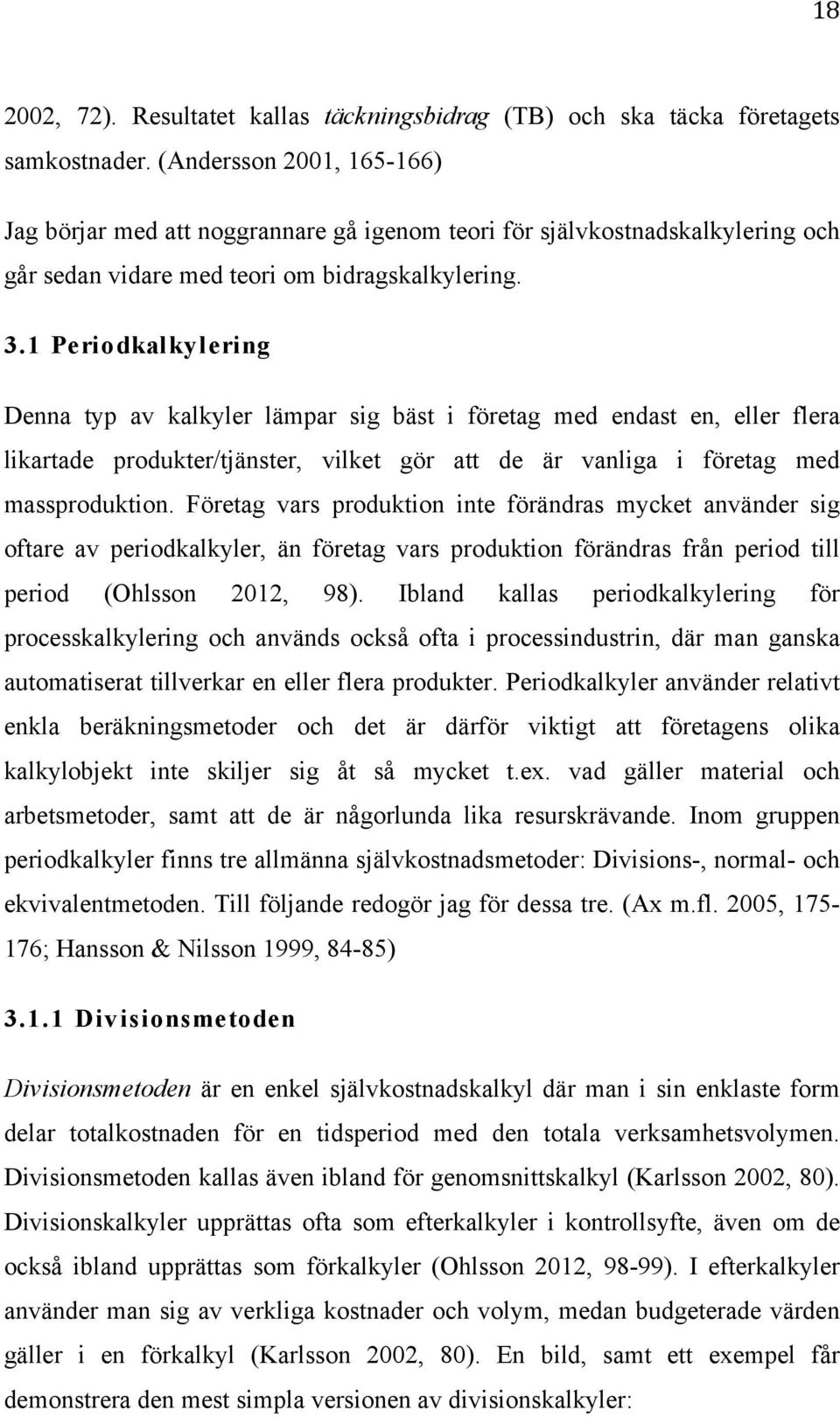 1 Periodkalkylering Denna typ av kalkyler lämpar sig bäst i företag med endast en, eller flera likartade produkter/tjänster, vilket gör att de är vanliga i företag med massproduktion.