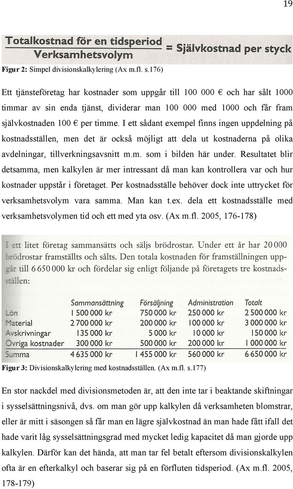 I ett sådant exempel finns ingen uppdelning på kostnadsställen, men det är också möjligt att dela ut kostnaderna på olika avdelningar, tillverkningsavsnitt m.m. som i bilden här under.