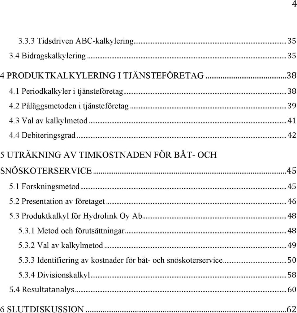 .. 46 5.3 Produktkalkyl för Hydrolink Oy Ab... 48 5.3.1 Metod och förutsättningar... 48 5.3.2 Val av kalkylmetod... 49 5.3.3 Identifiering av kostnader för båt- och snöskoterservice.