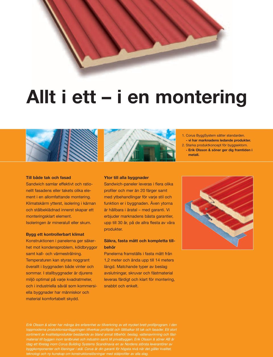 Klimatskärm ytterst, isolering i kärnan och stålbekläna innerst skapar ett monteringsklart element. Isoleringen är mineralull eller skum.