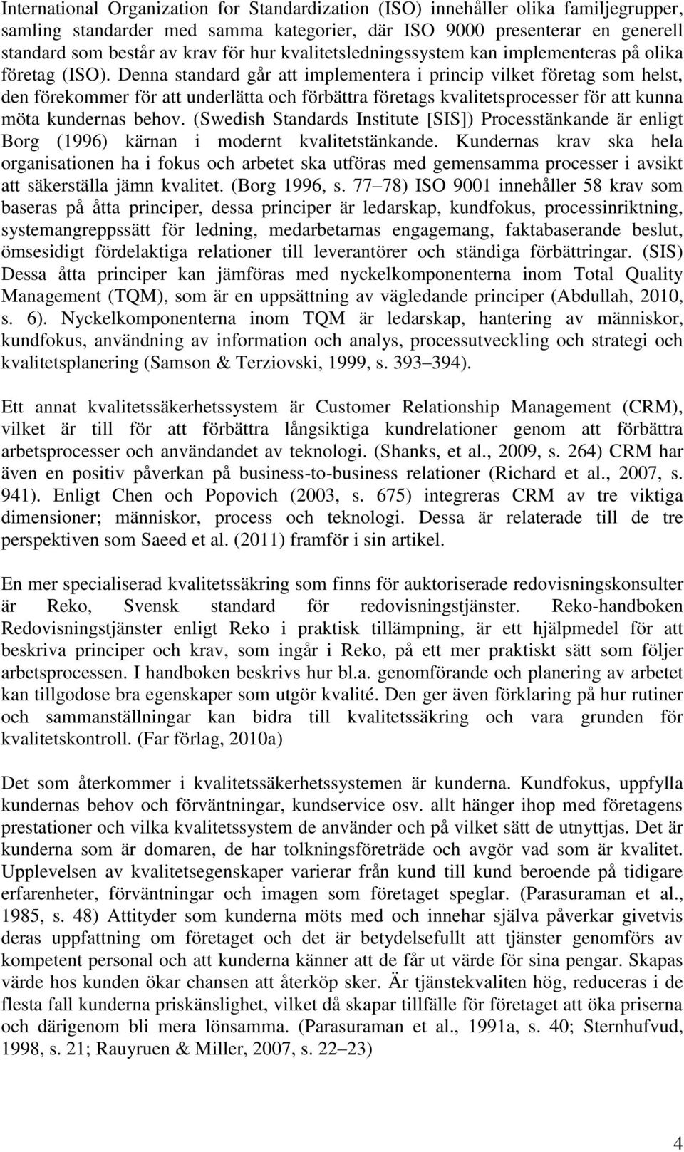 Denna standard går att implementera i princip vilket företag som helst, den förekommer för att underlätta och förbättra företags kvalitetsprocesser för att kunna möta kundernas behov.