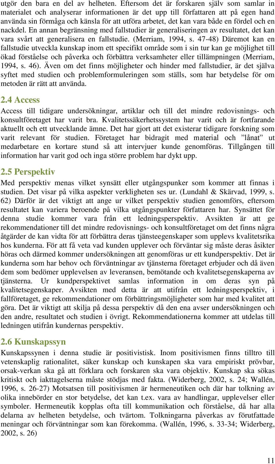 både en fördel och en nackdel. En annan begränsning med fallstudier är generaliseringen av resultatet, det kan vara svårt att generalisera en fallstudie. (Merriam, 1994, s.