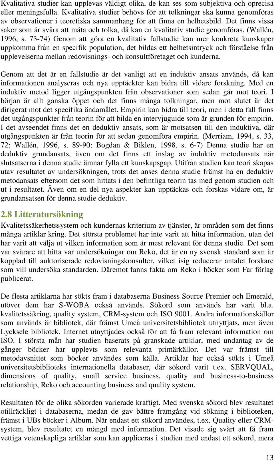 Det finns vissa saker som är svåra att mäta och tolka, då kan en kvalitativ studie genomföras. (Wallén, 1996, s.