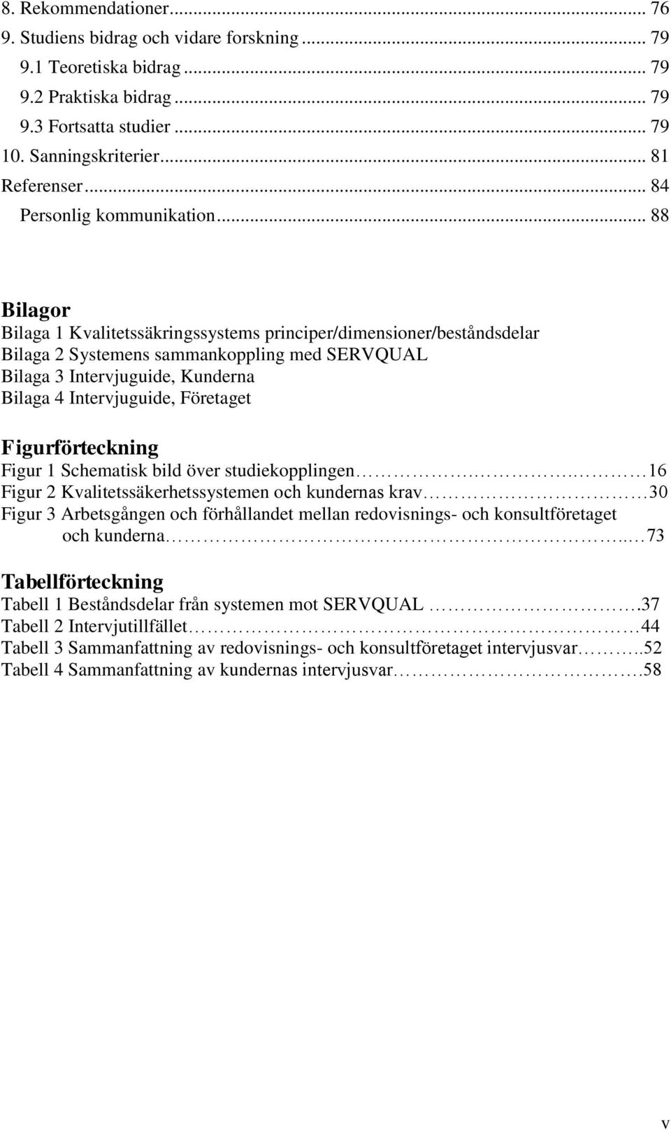 .. 88 Bilagor Bilaga 1 Kvalitetssäkringssystems principer/dimensioner/beståndsdelar Bilaga 2 Systemens sammankoppling med SERVQUAL Bilaga 3 Intervjuguide, Kunderna Bilaga 4 Intervjuguide, Företaget