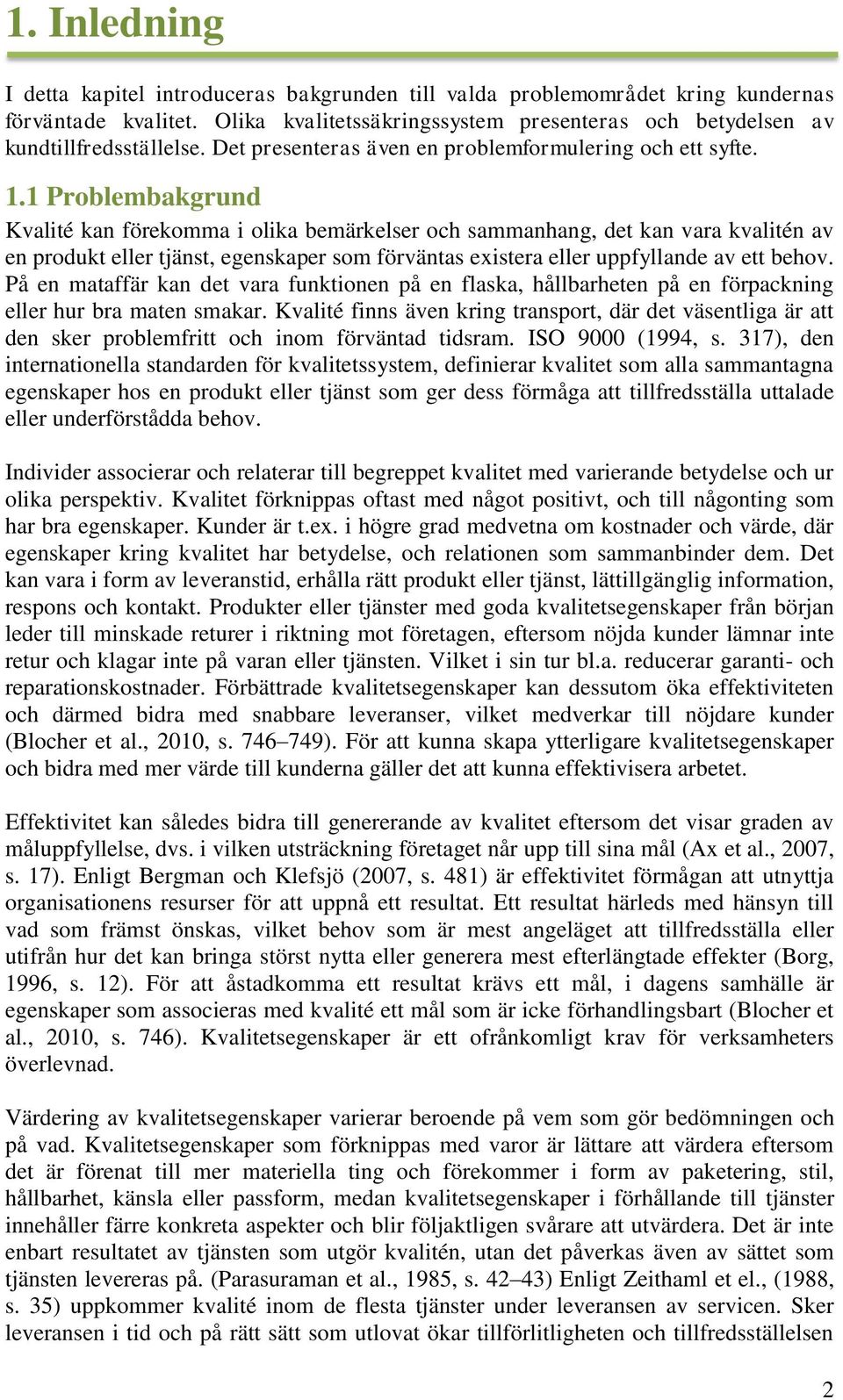 1 Problembakgrund Kvalité kan förekomma i olika bemärkelser och sammanhang, det kan vara kvalitén av en produkt eller tjänst, egenskaper som förväntas existera eller uppfyllande av ett behov.