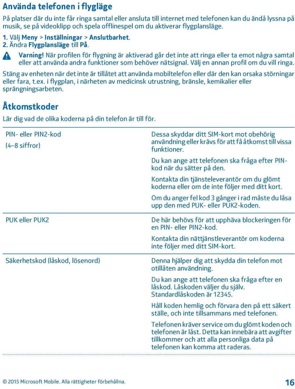 När profilen för flygning är aktiverad går det inte att ringa eller ta emot några samtal eller att använda andra funktioner som behöver nätsignal. Välj en annan profil om du vill ringa.