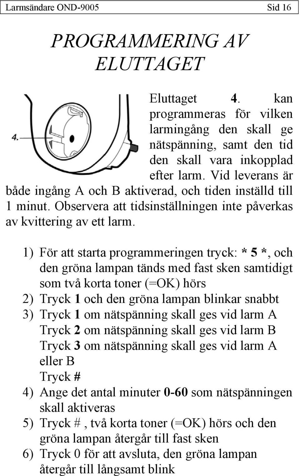 1) För att starta programmeringen tryck: * 5 *, och den gröna lampan tänds med fast sken samtidigt som två korta toner (=OK) hörs 2) Tryck 1 och den gröna lampan blinkar snabbt 3) Tryck 1 om