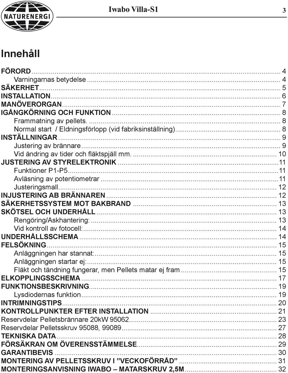 ..11 Funktioner P1-P5...11 Avläsning av potentiometrar...11 Justeringsmall... 12 INJUSTERING AB BRÄNNAREN... 12 SÄKERHETSSYSTEM MOT BAKBRAND... 13 SKÖTSEL OCH UNDERHÅLL... 13 Rengöring/Askhantering:.