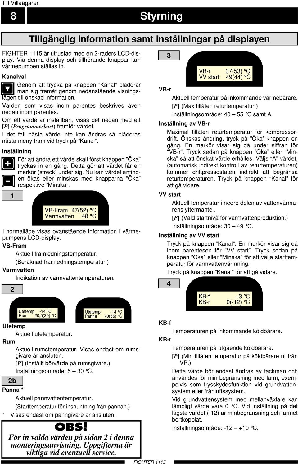 Värden som visas inom parentes beskrives även nedan inom parentes. Om ett värde är inställbart, visas det nedan med ett [P] (Programmerbart) framför värdet.