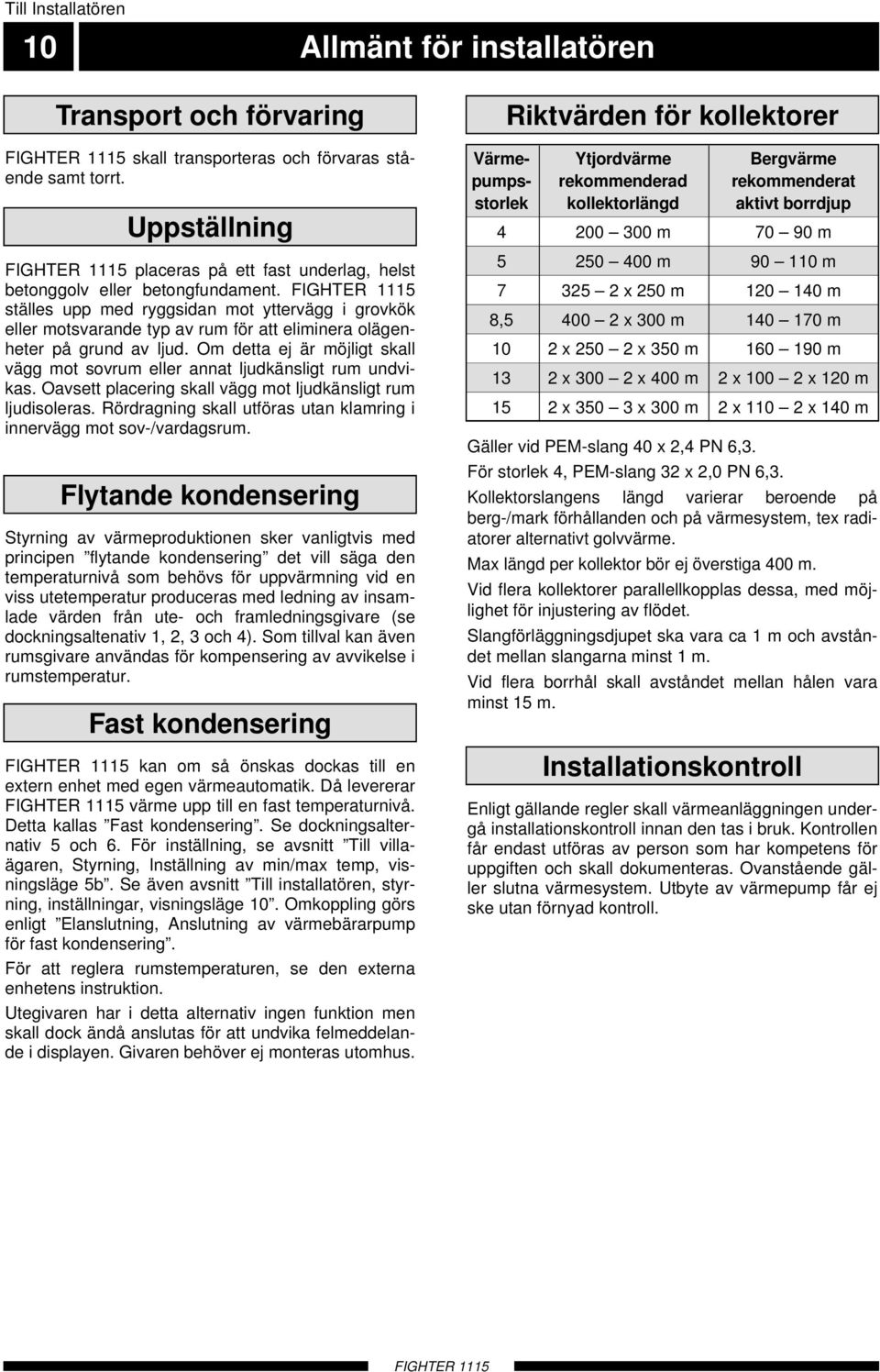 FIGHTE 5 ställes upp med ryggsidan mot yttervägg i grovkök eller motsvarande typ av rum för att eliminera olägenheter på grund av ljud.