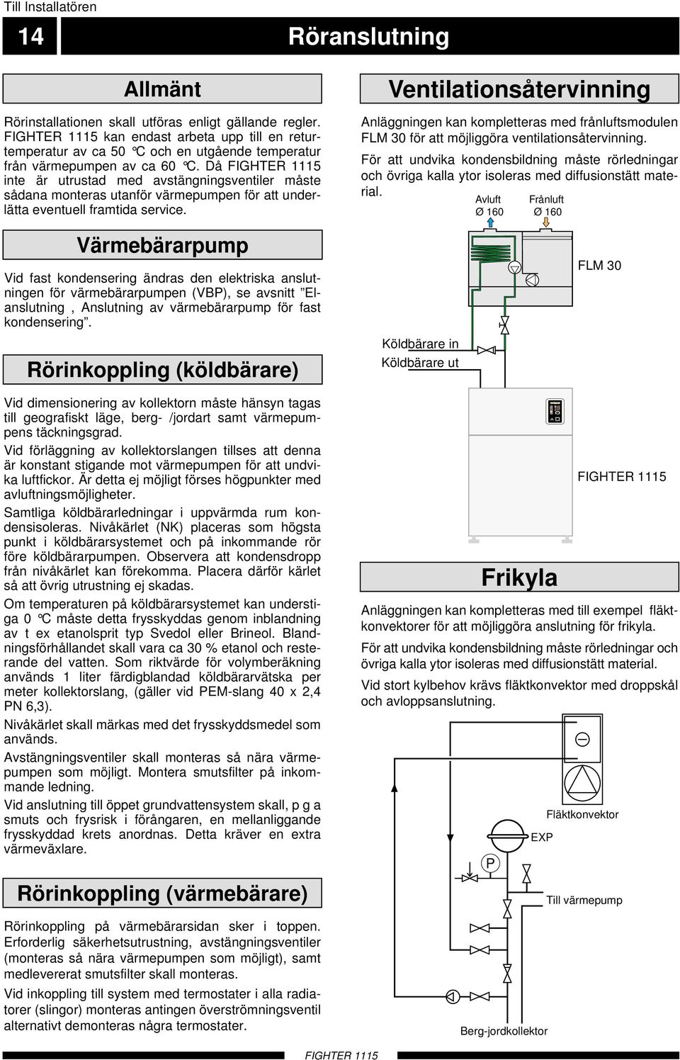 Då FIGHTE 5 inte är utrustad med avstängningsventiler måste sådana monteras utanför värmepumpen för att underlätta eventuell framtida service.