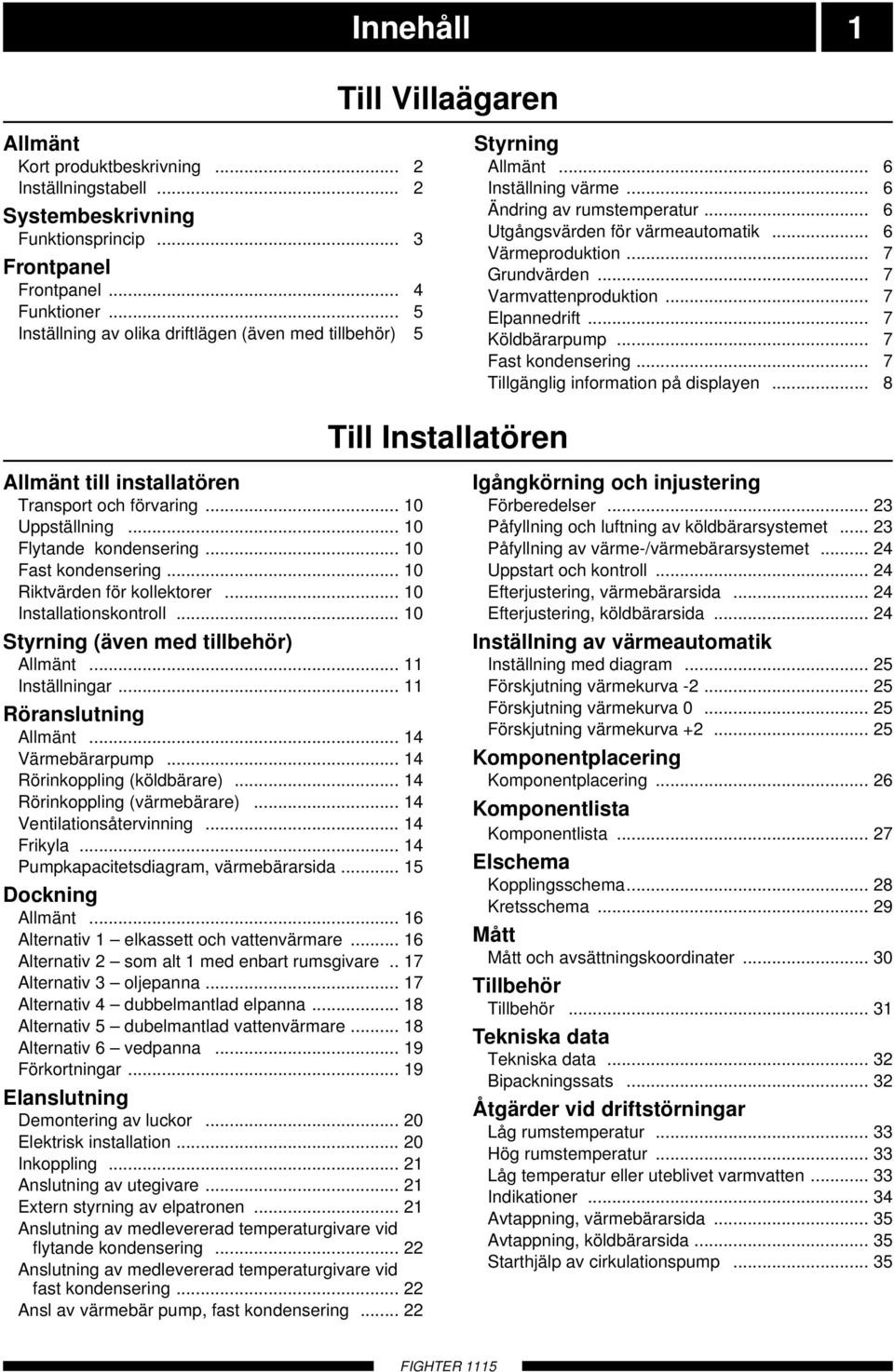 .. Installationskontroll... Styrning (även med tillbehör) Allmänt... Inställningar... öranslutning Allmänt... Värmebärarpump... örinkoppling (köldbärare)... örinkoppling (värmebärare).