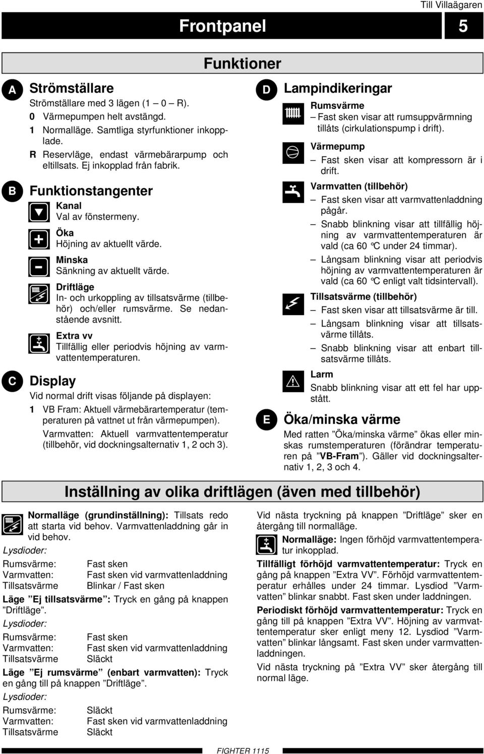 Driftläge In- och urkoppling av tillsatsvärme (tillbehör) och/eller rumsvärme. Se nedanstående avsnitt. Extra vv Tillfällig eller periodvis höjning av varmvattentemperaturen.