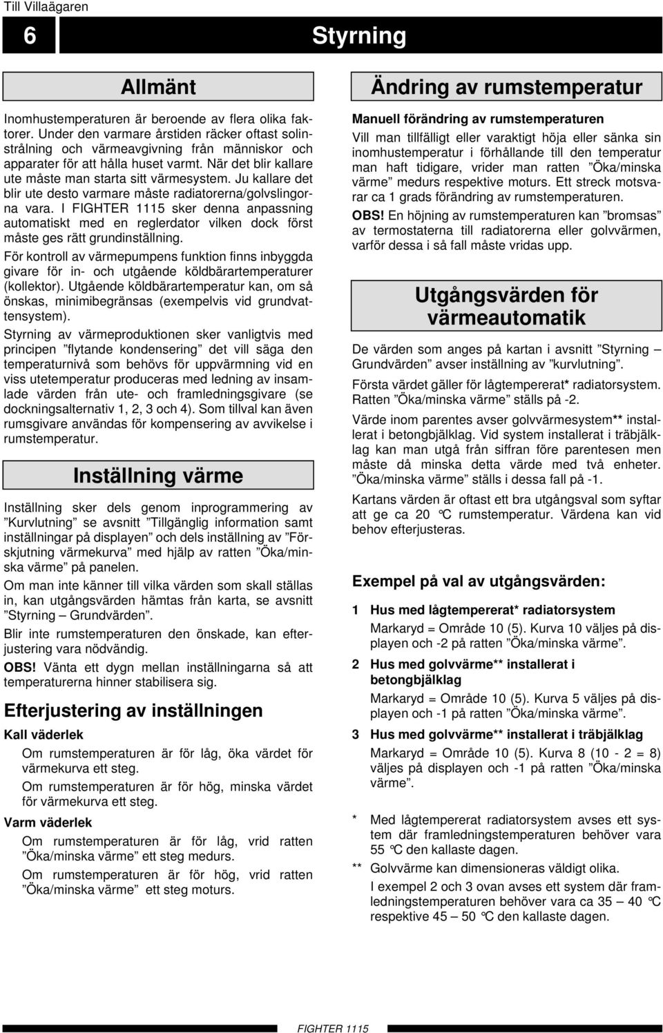 Ju kallare det blir ute desto varmare måste radiatorerna/golvslingorna vara. I FIGHTE 5 sker denna anpassning automatiskt med en reglerdator vilken dock först måste ges rätt grundinställning.