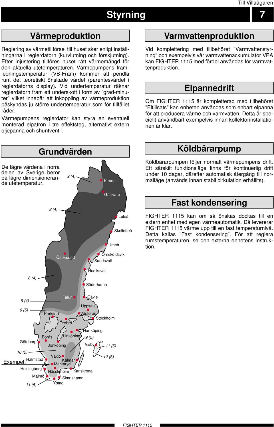 Värmepumpens framledningstemperatur (VB-Fram) kommer att pendla runt det teoretiskt önskade värdet (parentesvärdet i reglerdatorns display).