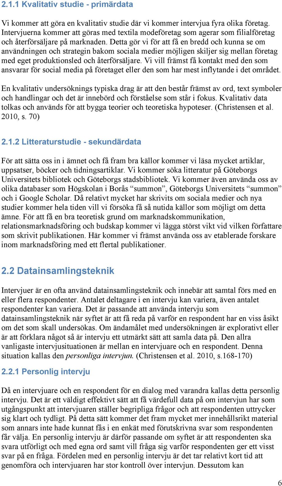 Detta gör vi för att få en bredd och kunna se om användningen och strategin bakom sociala medier möjligen skiljer sig mellan företag med eget produktionsled och återförsäljare.