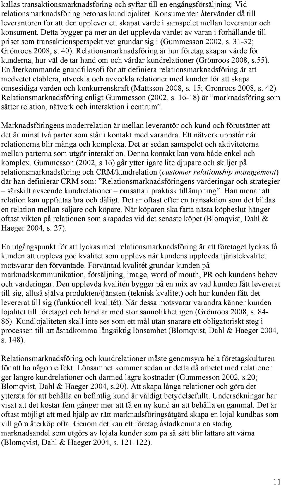 Detta bygger på mer än det upplevda värdet av varan i förhållande till priset som transaktionsperspektivet grundar sig i (Gummesson 2002, s. 31-32; Grönroos 2008, s. 40).