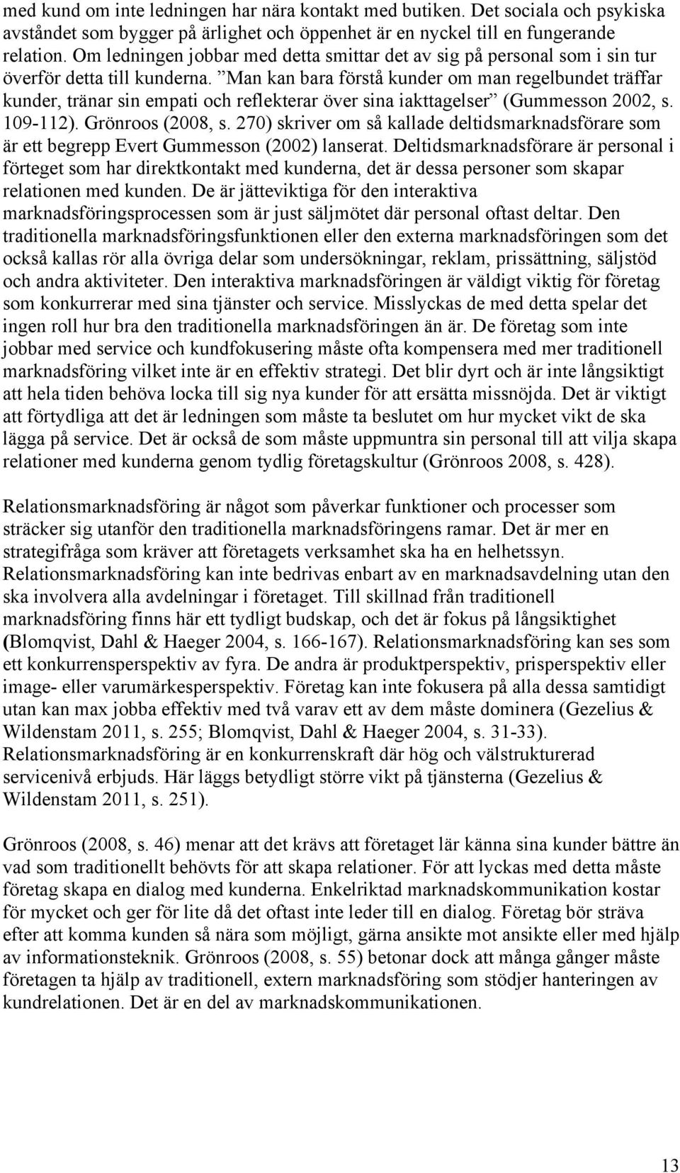 Man kan bara förstå kunder om man regelbundet träffar kunder, tränar sin empati och reflekterar över sina iakttagelser (Gummesson 2002, s. 109-112). Grönroos (2008, s.