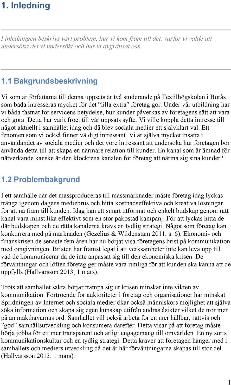 Under vår utbildning har vi båda fastnat för servicens betydelse, hur kunder påverkas av företagens sätt att vara och göra. Detta har varit fröet till vår uppsats syfte.