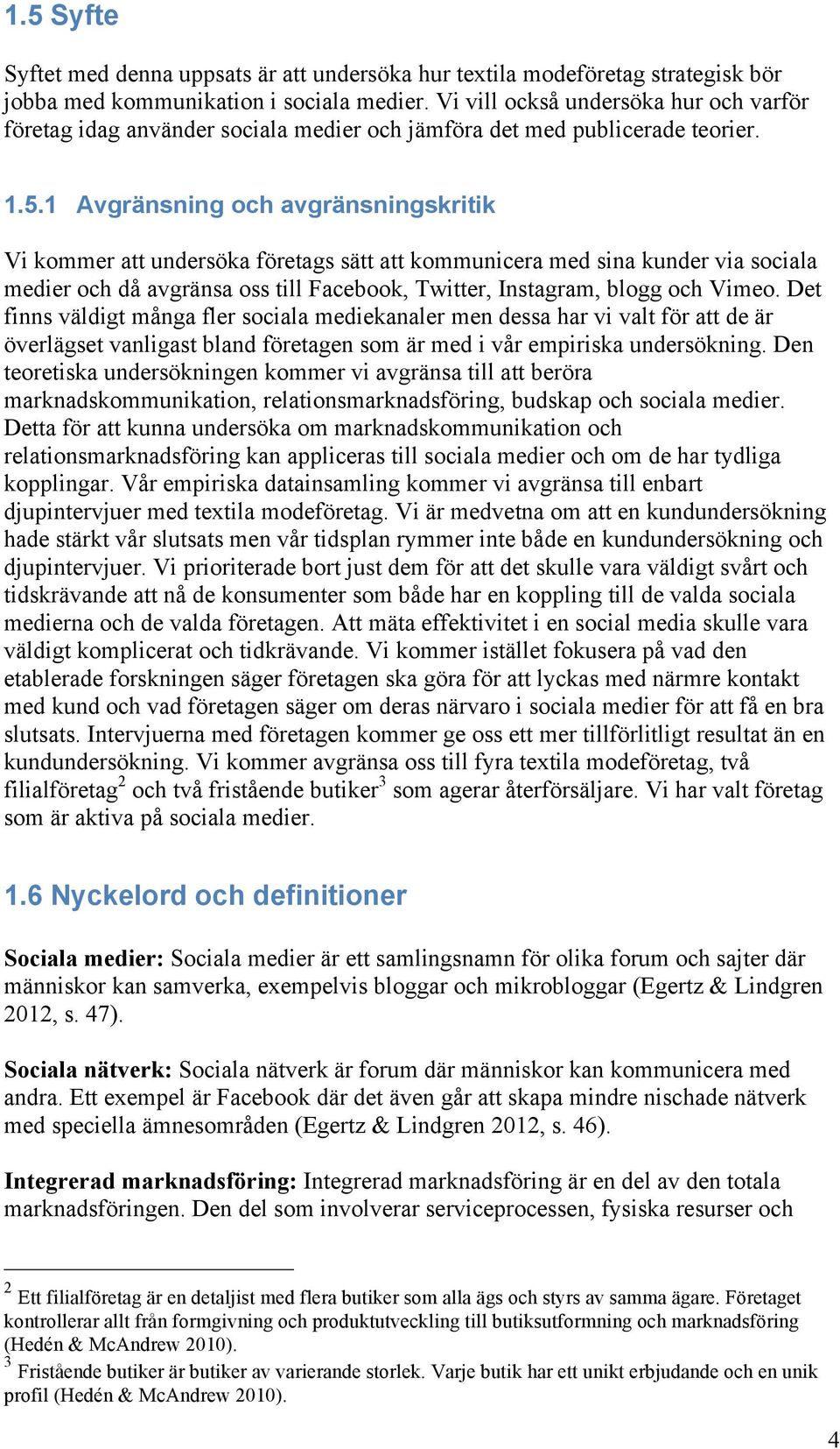 1 Avgränsning och avgränsningskritik Vi kommer att undersöka företags sätt att kommunicera med sina kunder via sociala medier och då avgränsa oss till Facebook, Twitter, Instagram, blogg och Vimeo.