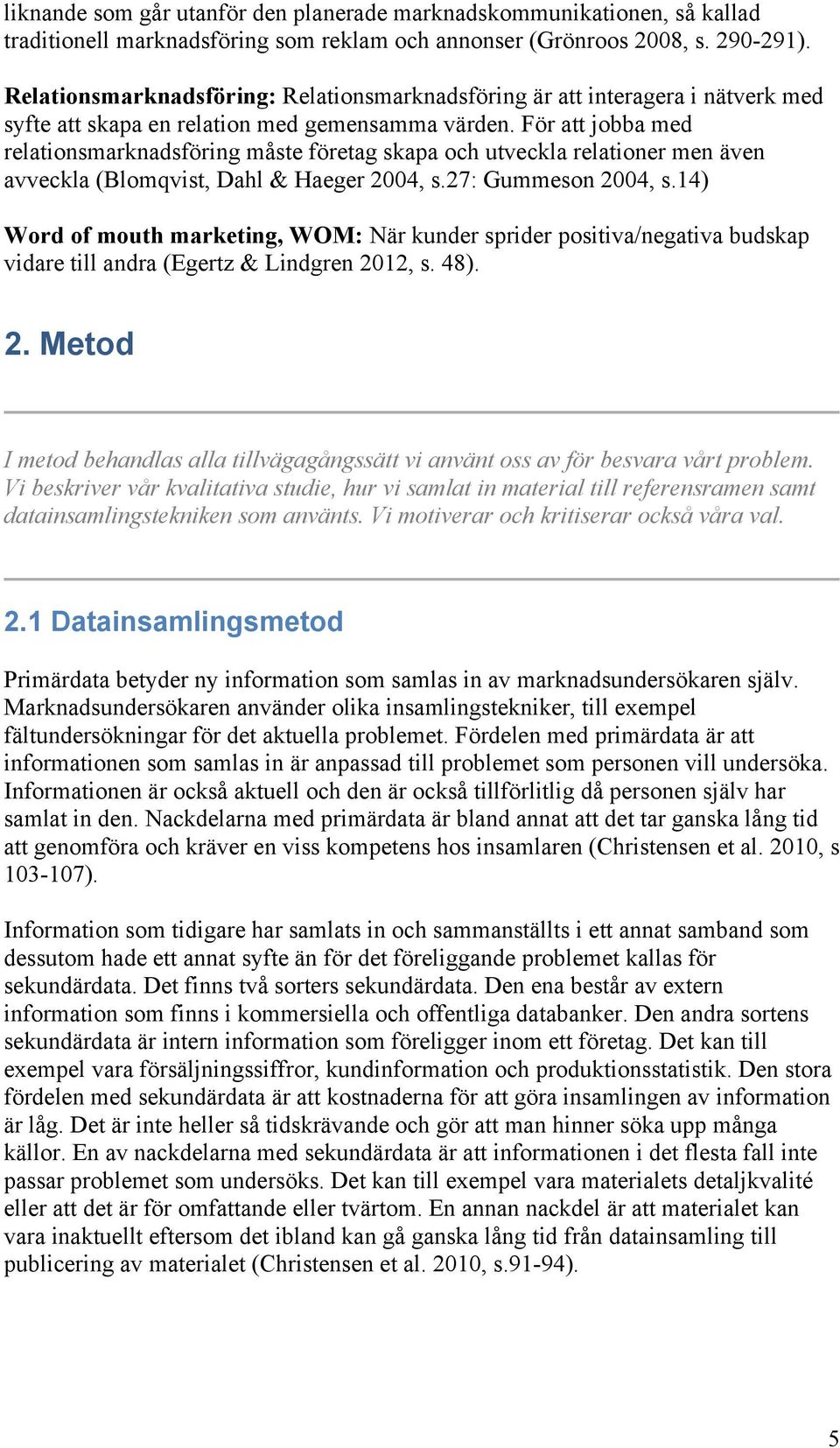 För att jobba med relationsmarknadsföring måste företag skapa och utveckla relationer men även avveckla (Blomqvist, Dahl & Haeger 2004, s.27: Gummeson 2004, s.