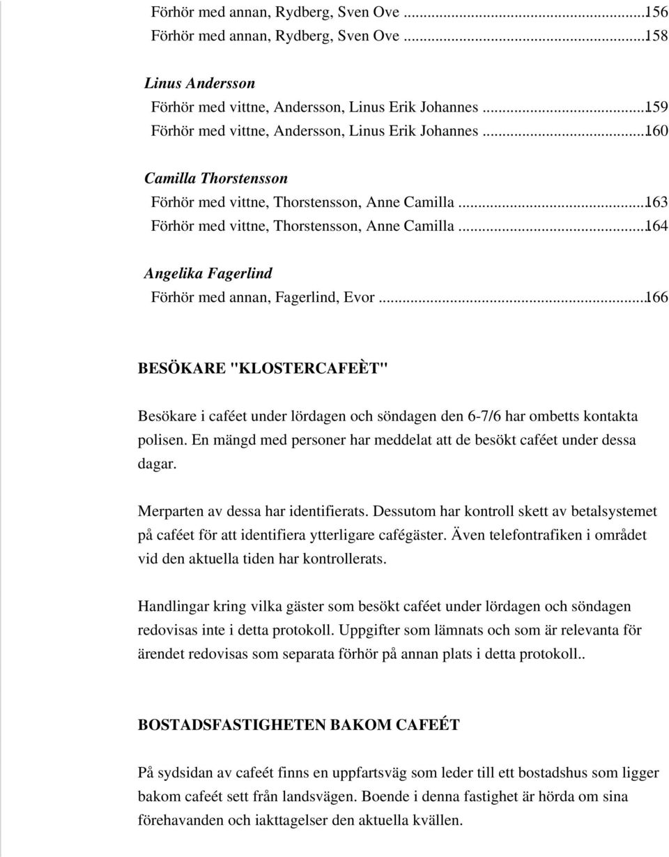 ..164 Angelika Fagerlind Förhör med annan, Fagerlind, Evor...166 BESÖKARE "KLOSTERCAFEÈT" Besökare i caféet under lördagen och söndagen den 6-7/6 har ombetts kontakta polisen.