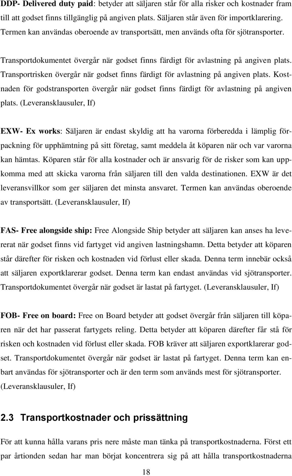 Transportrisken övergår när godset finns färdigt för avlastning på angiven plats. Kostnaden för godstransporten övergår när godset finns färdigt för avlastning på angiven plats.