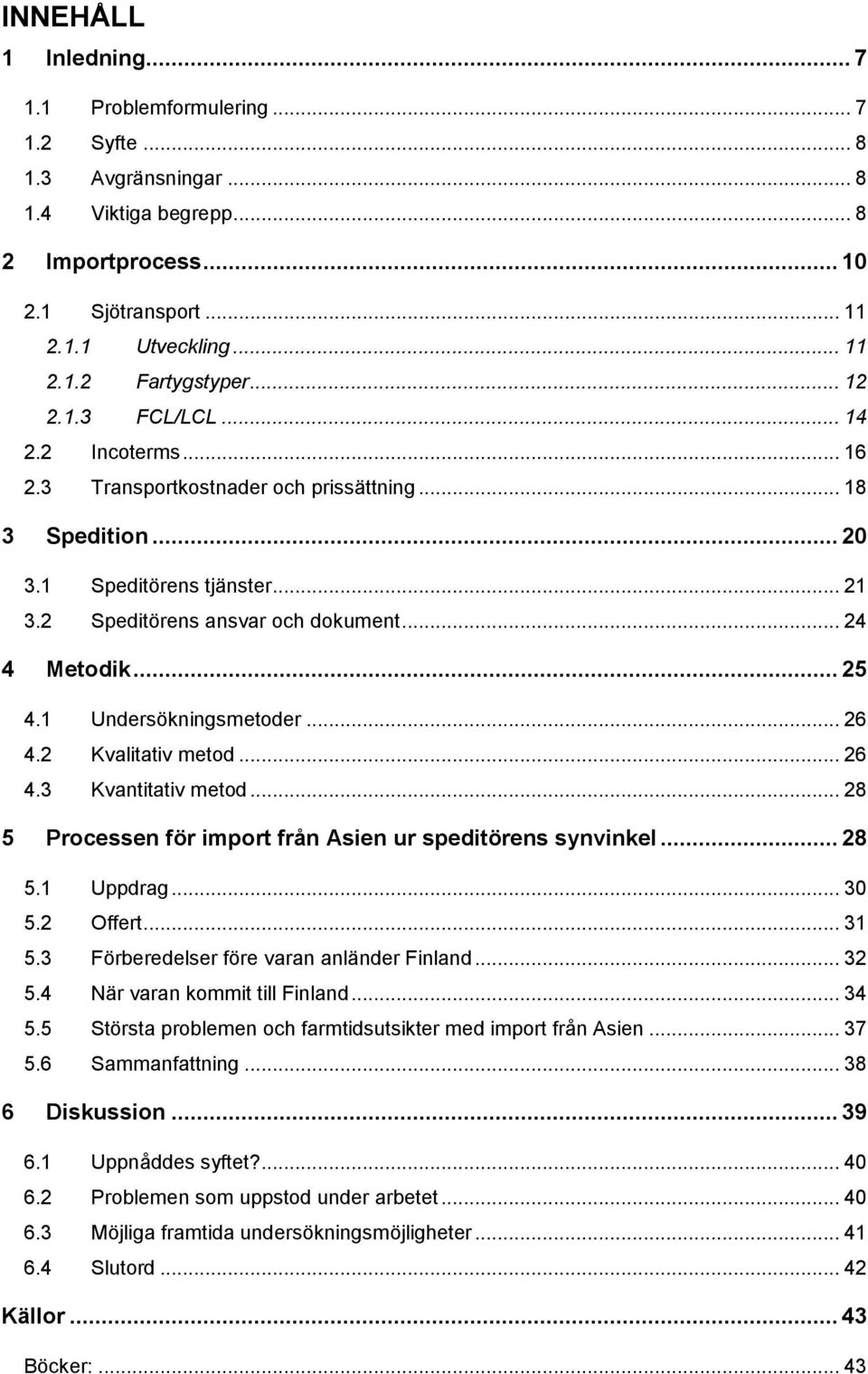 1 Undersökningsmetoder... 26 4.2 Kvalitativ metod... 26 4.3 Kvantitativ metod... 28 5 Processen för import från Asien ur speditörens synvinkel... 28 5.1 Uppdrag... 30 5.2 Offert... 31 5.