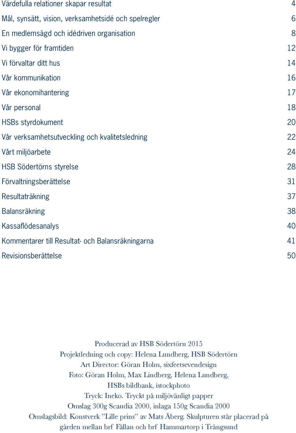 31 Resultaträkning 37 Balansräkning 38 Kassaflödesanalys 40 Kommentarer till Resultat- och Balansräkningarna 41 Revisionsberättelse 50 Producerad av HSB Södertörn 2015 Projektledning och copy: Helena