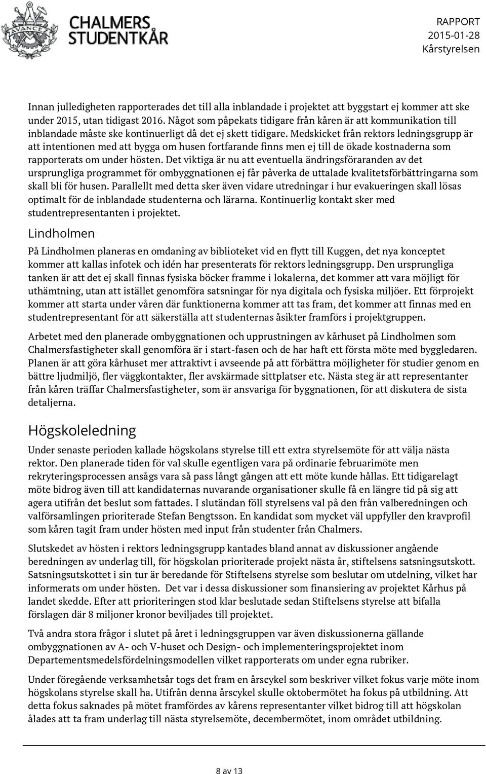 Medskicket från rektors ledningsgrupp är att intentionen med att bygga om husen fortfarande finns men ej till de ökade kostnaderna som rapporterats om under hösten.