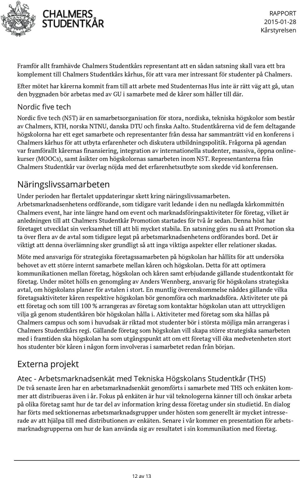 Efter mötet har kårerna kommit fram till att arbete med Studenternas Hus inte är rätt väg att gå, utan den byggnaden bör arbetas med av GU i samarbete med de kårer som håller till där.