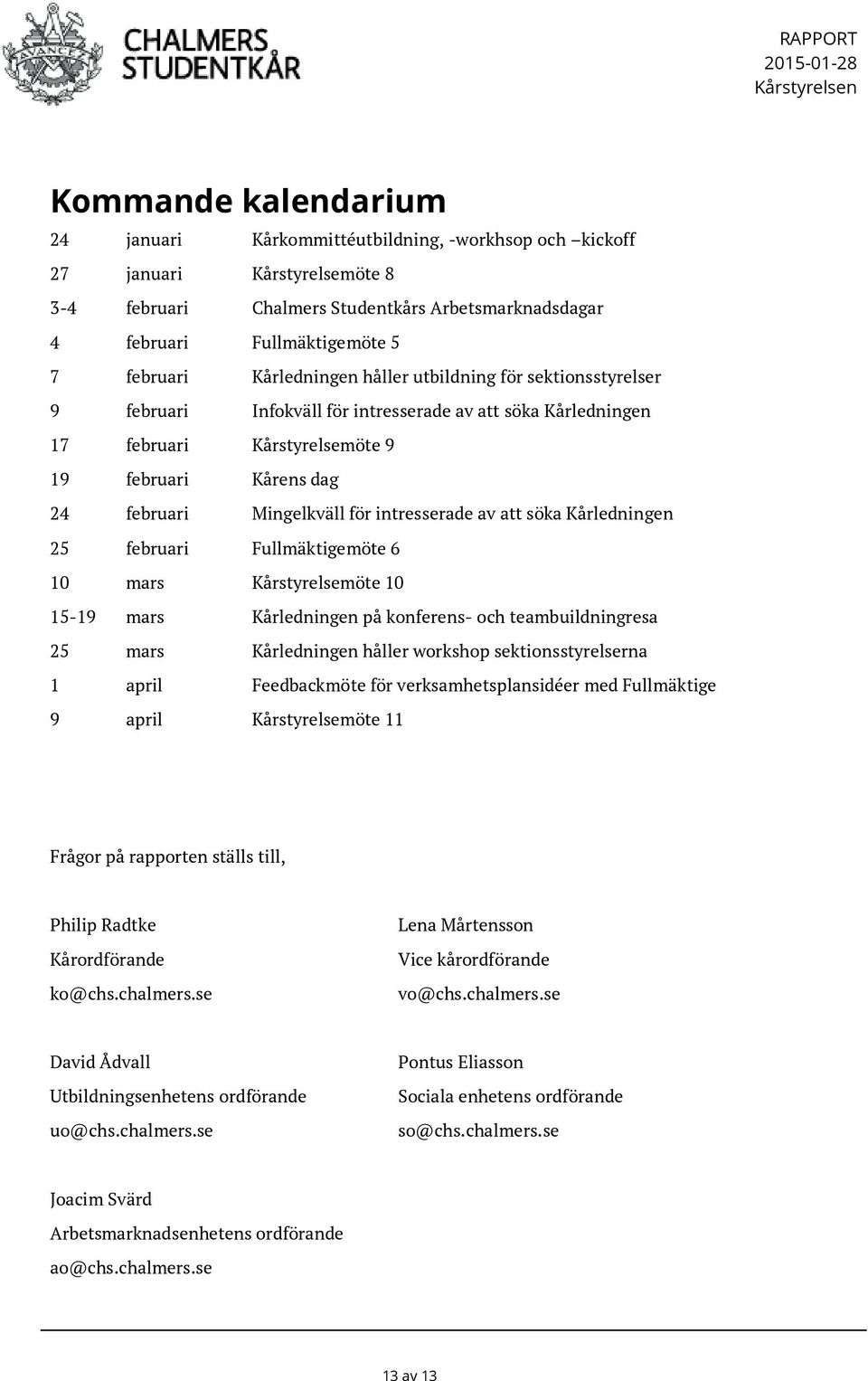 Kårens dag 24 februari Mingelkväll för intresserade av att söka Kårledningen 25 februari Fullmäktigemöte 6 10 mars Kårstyrelsemöte 10 15-19 mars Kårledningen på konferens- och teambuildningresa 25