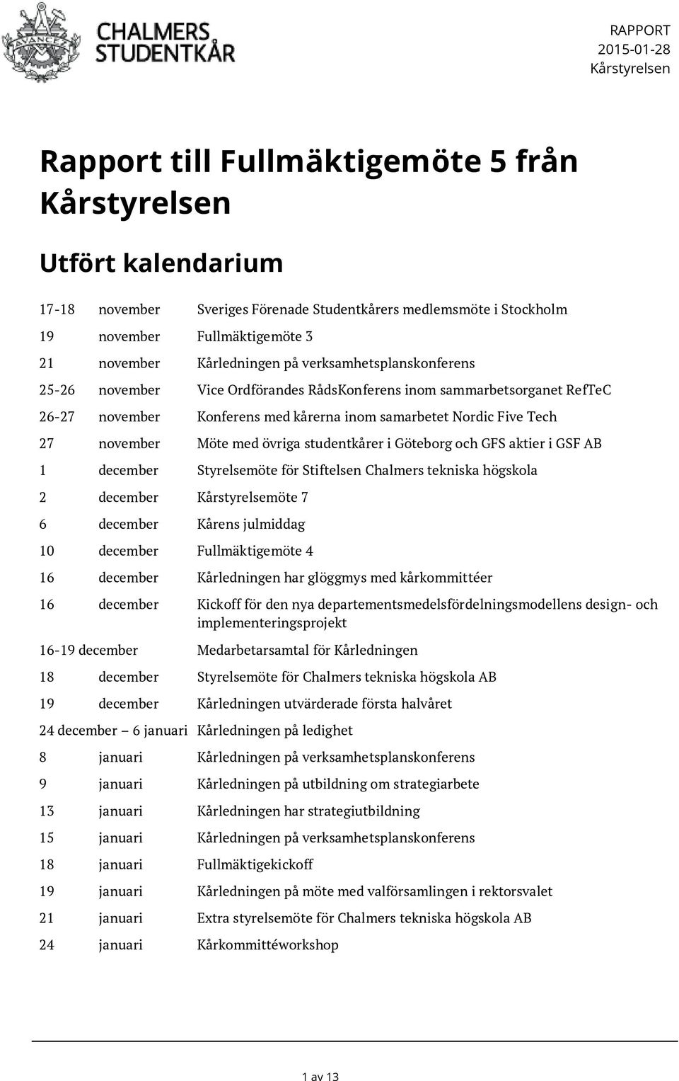 Tech 27 november Möte med övriga studentkårer i Göteborg och GFS aktier i GSF AB 1 december Styrelsemöte för Stiftelsen Chalmers tekniska högskola 2 december Kårstyrelsemöte 7 6 december Kårens