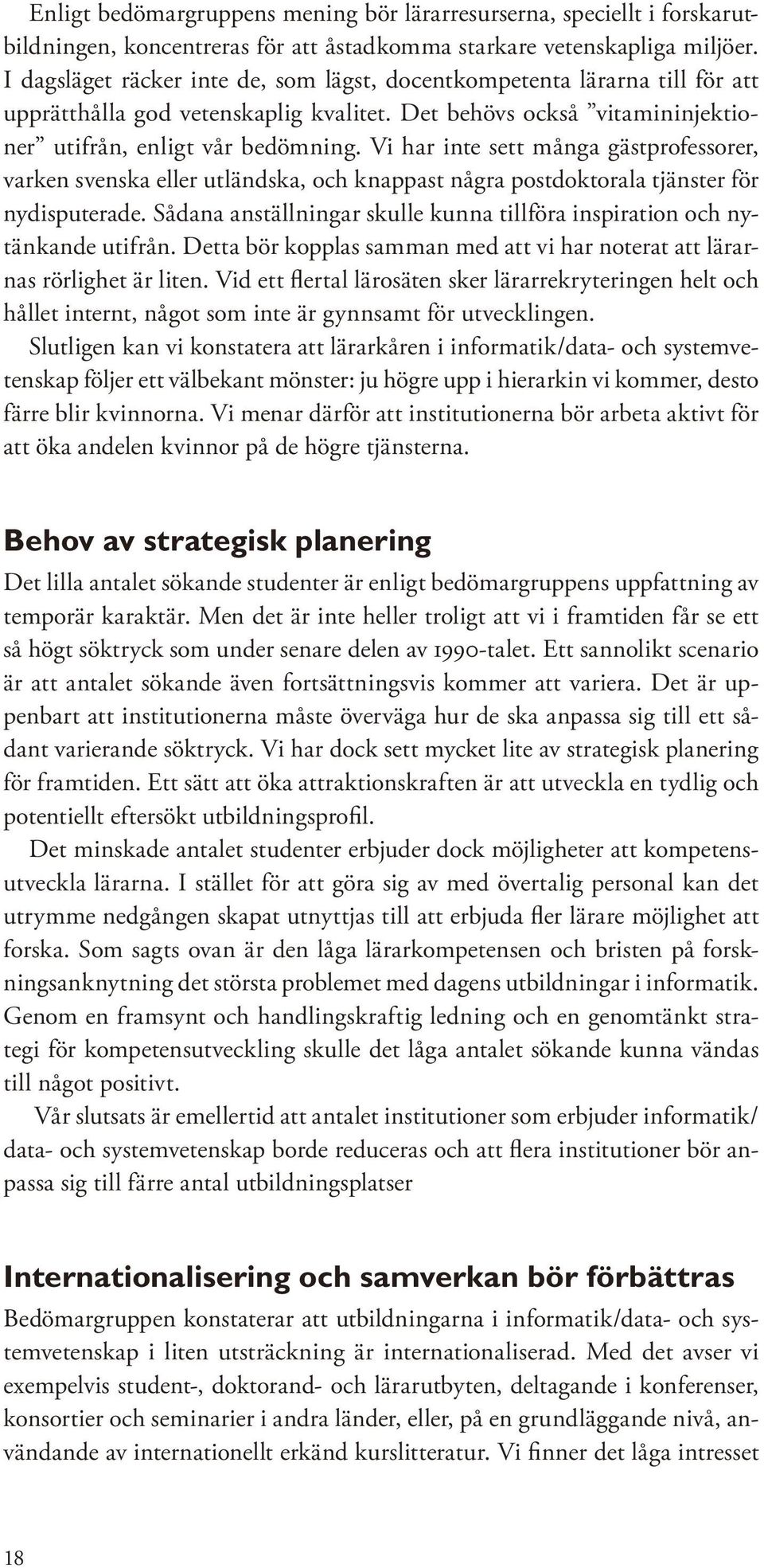 Vi har inte sett många gästprofessorer, varken svenska eller utländska, och knappast några postdoktorala tjänster för nydisputerade.