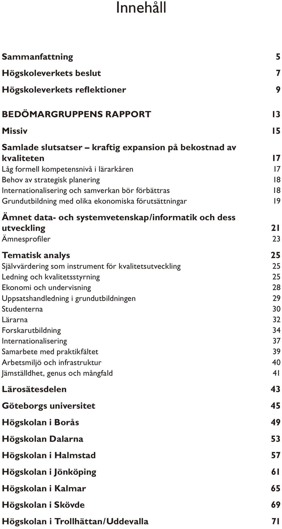 systemvetenskap/informatik och dess utveckling 21 Ämnesprofi ler 23 Tematisk analys 25 Självvärdering som instrument för kvalitetsutveckling 25 Ledning och kvalitetsstyrning 25 Ekonomi och