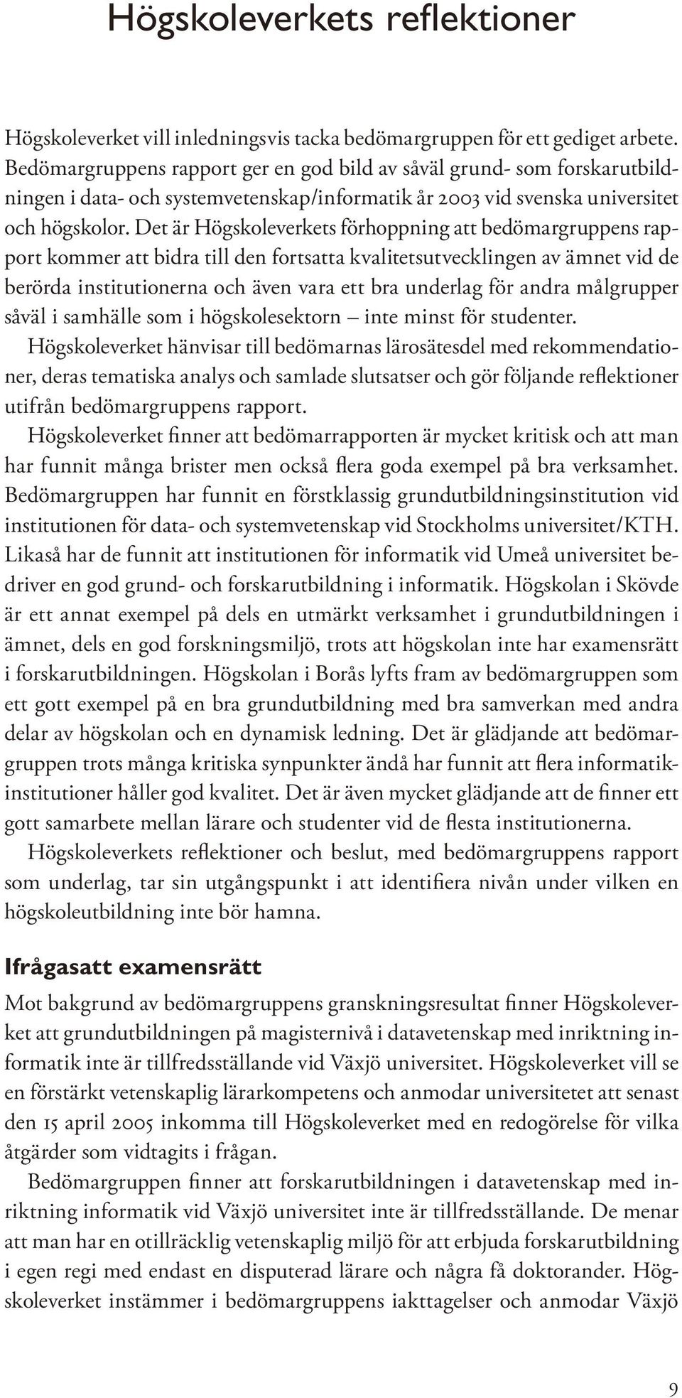 Det är Högskoleverkets förhoppning att bedömargruppens rapport kommer att bidra till den fortsatta kvalitetsutvecklingen av ämnet vid de berörda institutionerna och även vara ett bra underlag för