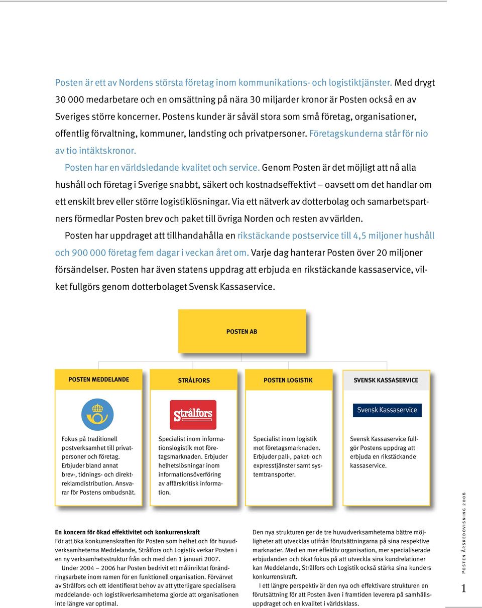 Postens kunder är såväl stora som små företag, organisationer, offentlig förvaltning, kommuner, landsting och privatpersoner. Företagskunderna står för nio av tio intäktskronor.