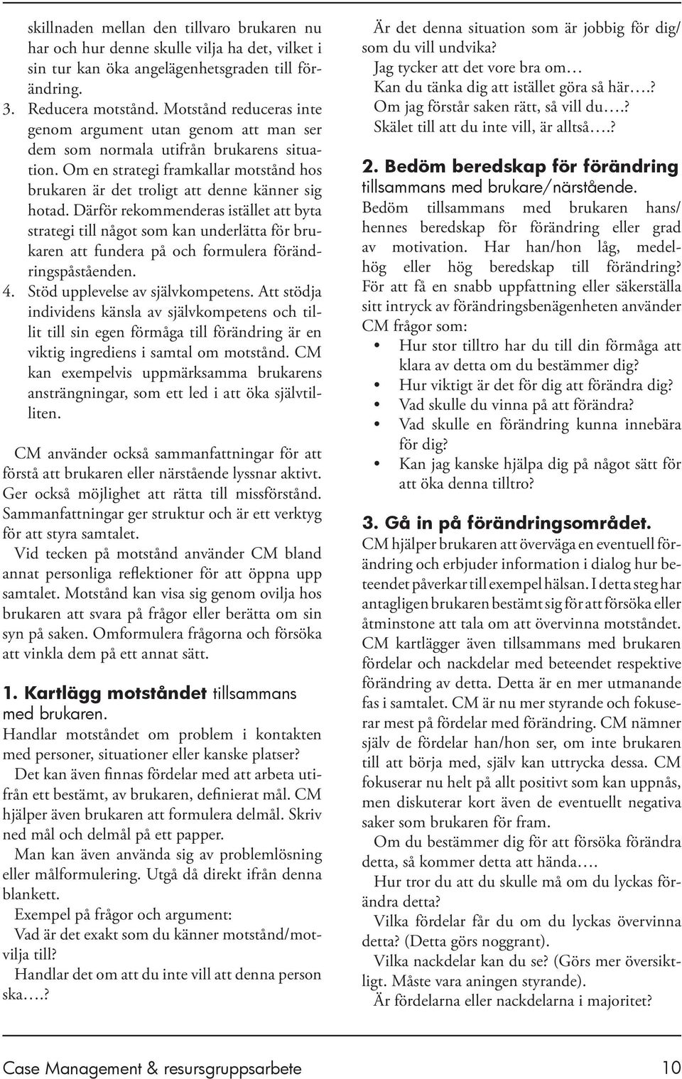 Därför rekommenderas istället att byta strategi till något som kan underlätta för brukaren att fundera på och formulera förändringspåståenden. Stöd upplevelse av självkompetens.