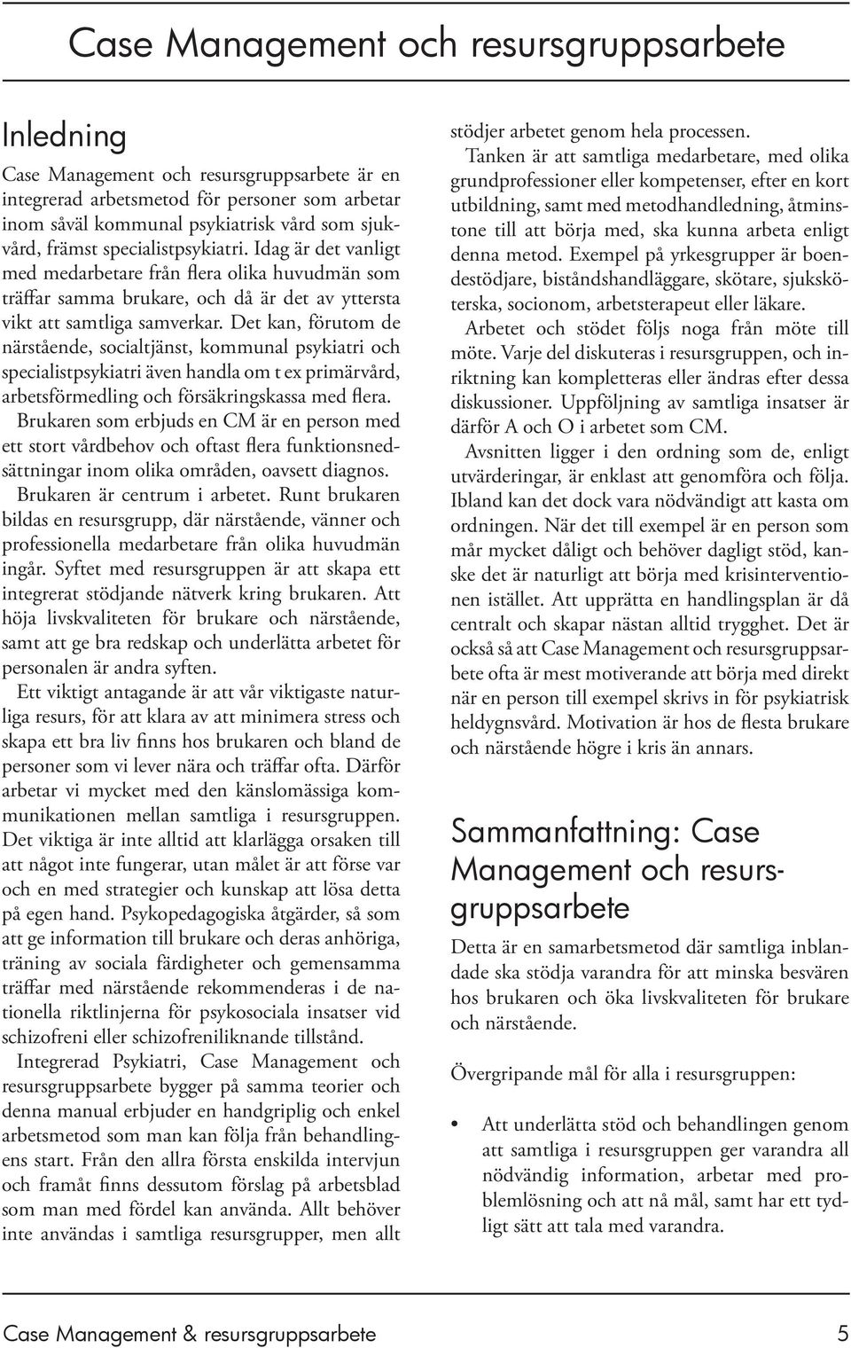 Det kan, förutom de närstående, socialtjänst, kommunal psykiatri och specialistpsykiatri även handla om t ex primärvård, arbetsförmedling och försäkringskassa med flera.