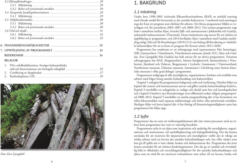 UPPFÖLJNING AV PROGRAMMET... 33 REFERENSER... 34 BILAGOR 1. FN:s urfolksdeklaration, Sveriges kulturpolitiska mål och Konventionen om biologisk mångfald... 35 2. Certifiering av skogsbruket... 37 3.